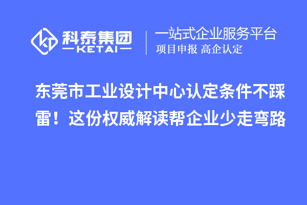 東莞市工業(yè)設(shè)計中心認(rèn)定條件不踩雷！這份權(quán)威解讀幫企業(yè)少走彎路