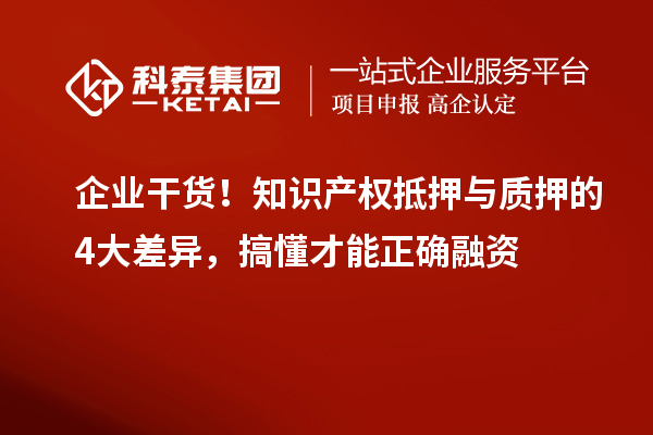 企業(yè)干貨！知識(shí)產(chǎn)權(quán)抵押與質(zhì)押的4大差異，搞懂才能正確融資