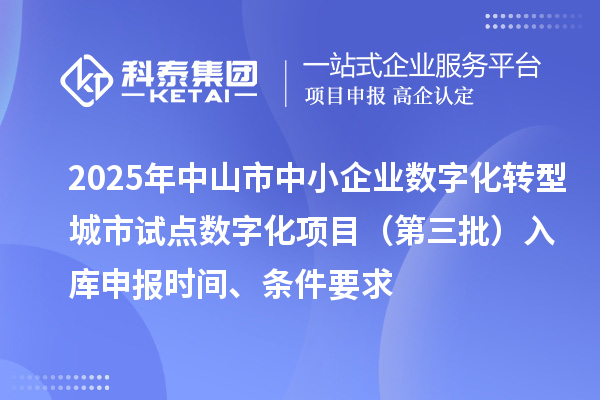 2025年中山市中小企業數字化轉型城市試點數字化項目（第三批）入庫申報時間、條件要求