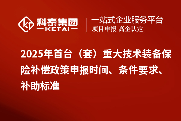 2025年首臺（套）重大技術裝備保險補償政策申報時間、條件要求、補助標準