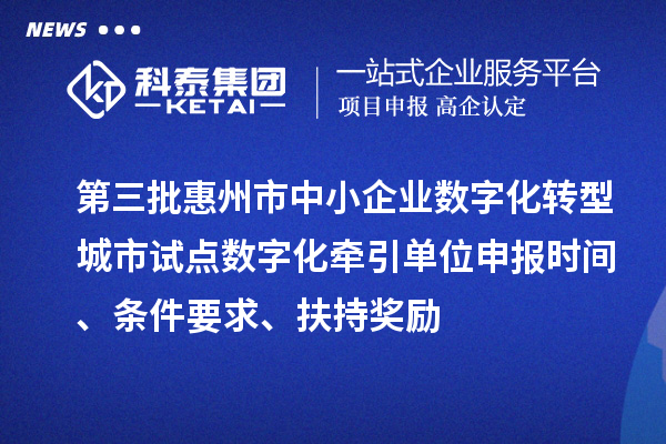 第三批惠州市中小企業(yè)數(shù)字化轉(zhuǎn)型城市試點(diǎn)數(shù)字化牽引單位申報(bào)時(shí)間、條件要求、扶持獎(jiǎng)勵(lì)