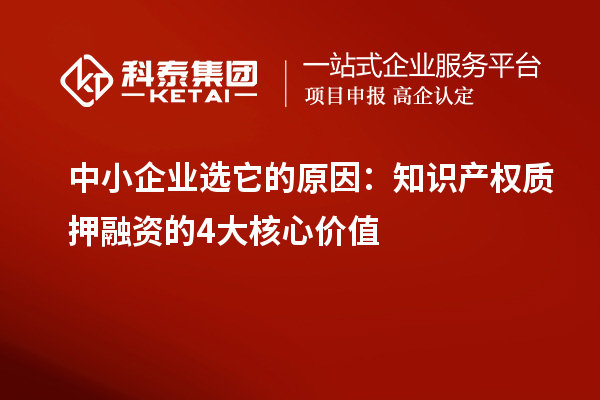 中小企業(yè)選它的原因：知識(shí)產(chǎn)權(quán)質(zhì)押融資的4大核心價(jià)值