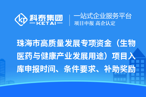珠海市高質(zhì)量發(fā)展專項(xiàng)資金（生物醫(yī)藥與健康產(chǎn)業(yè)發(fā)展用途）項(xiàng)目入庫申報(bào)時(shí)間、條件要求、補(bǔ)助獎(jiǎng)勵(lì)