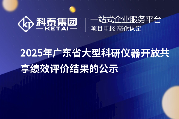 2025年廣東省大型科研儀器開放共享績效評價(jià)結(jié)果的公示