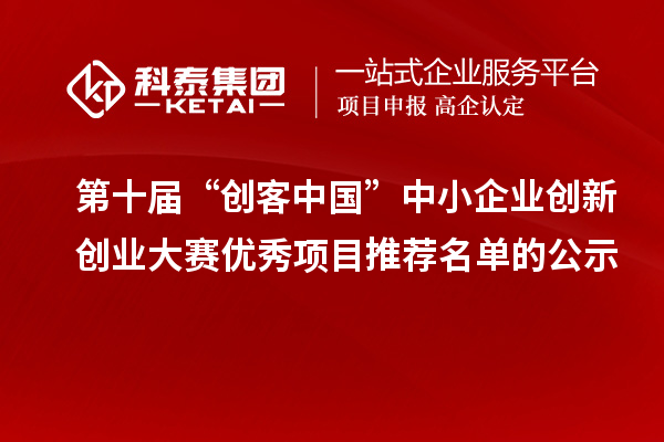 第十屆“創(chuàng)客中國”中小企業(yè)創(chuàng)新創(chuàng)業(yè)大賽優(yōu)秀項目推薦名單的公示