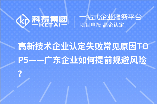 高新技術企業認定失敗常見原因TOP5——廣東企業如何提前規避風險？