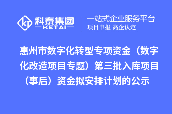 惠州市數(shù)字化轉型專項資金（數(shù)字化改造項目專題）第三批入庫項目（事后）資金擬安排計劃的公示