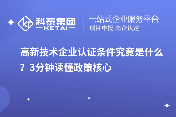 高新技術企業認證條件究竟是什么？3分鐘讀懂政策核心