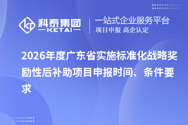 2026年度廣東省實施標準化戰略獎勵性后補助<a href=http://www.xjsygy.com/shenbao.html target=_blank class=infotextkey>項目申報</a>時間、條件要求