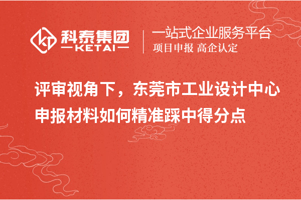 評審視角下，東莞市工業(yè)設(shè)計中心申報材料如何精準(zhǔn)踩中得分點