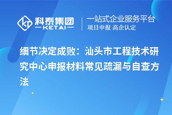 細節決定成?。荷穷^市<a href=http://www.xjsygy.com/fuwu/gongchengzhongxin.html target=_blank class=infotextkey>工程技術研究中心申報</a>材料常見疏漏與自查方法