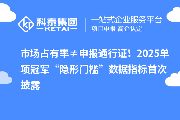 市場占有率≠申報通行證！2025單項冠軍“隱形門檻”數據指標首次披露