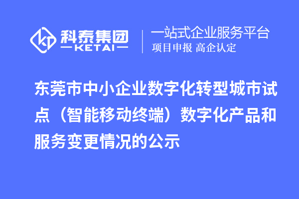東莞市中小企業數字化轉型城市試點（智能移動終端）數字化產品和服務變更情況的公示