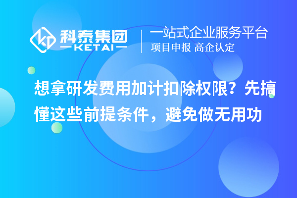 想拿研發費用加計扣除權限?先搞懂這些前提條件,避免做無用功