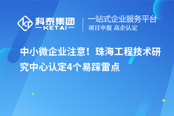 中小微企業注意！珠海工程技術研究中心認定4個易踩雷點