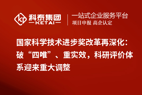 國家科學技術進步獎改革再深化：破“四唯”、重實效，科研評價體系迎來重大調整