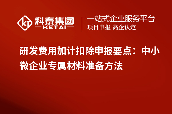 研發費用加計扣除申報要點：中小微企業專屬材料準備方法