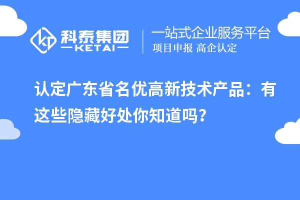 認定廣東省名優高新技術產品:有這些隱藏好處你知道嗎?