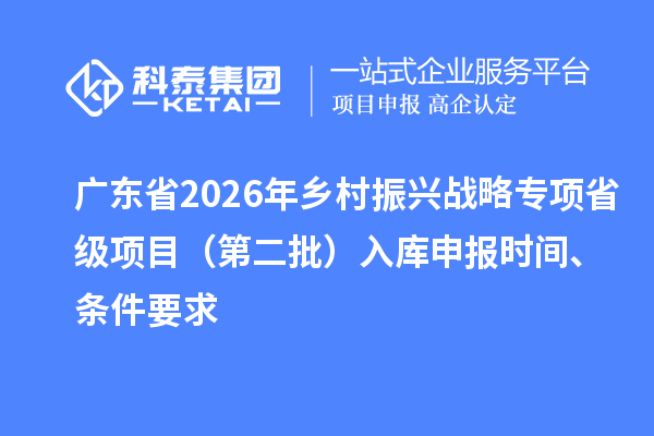 廣東省2026年鄉(xiāng)村振興戰(zhàn)略專項(xiàng)省級(jí)項(xiàng)目（第二批）入庫(kù)申報(bào)時(shí)間、條件要求