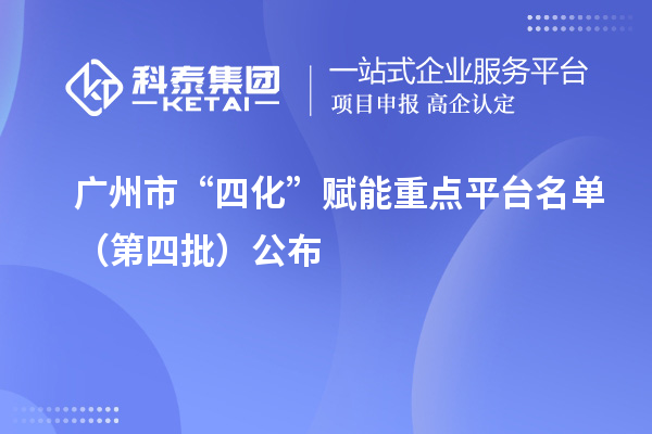 廣州市“四化”賦能重點(diǎn)平臺(tái)名單（第四批）公布