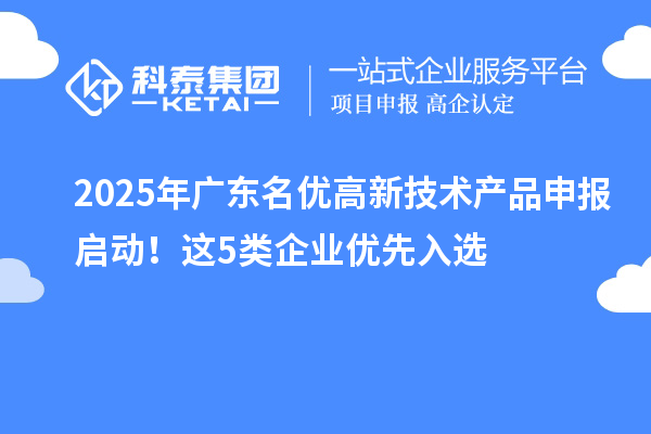 2025年廣東名優高新技術產品申報啟動！這5類企業優先入選
