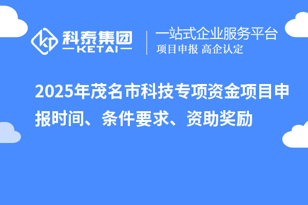 2025年茂名市科技專項資金項目申報時間、條件要求、資助獎勵