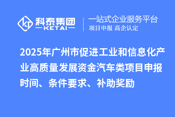 2025年廣州市促進工業和信息化產業高質量發展資金汽車類項目申報時間、條件要求、補助獎勵