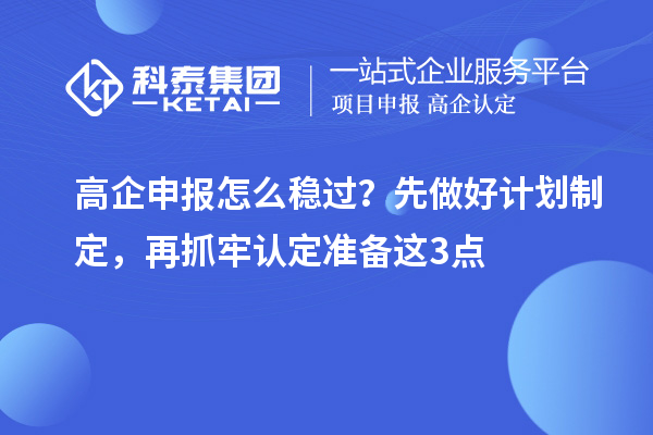高企申報怎么穩過？先做好計劃制定，再抓牢認定準備這3點