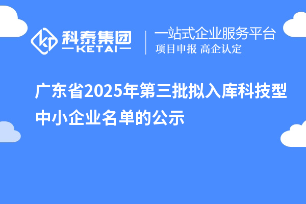 廣東省2025年第三批擬入庫科技型中小企業名單的公示