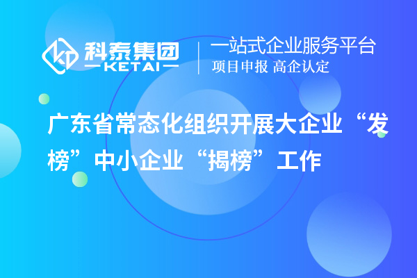 廣東省常態(tài)化組織開展大企業(yè)“發(fā)榜”中小企業(yè)“揭榜”工作
