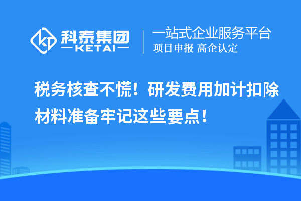 稅務(wù)核查不慌！研發(fā)費用加計扣除材料準備牢記這些要點！