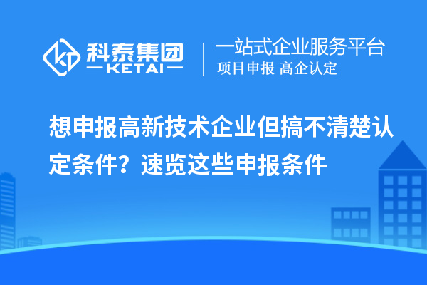 想申報高新技術企業但搞不清楚認定條件？速覽這些申報條件