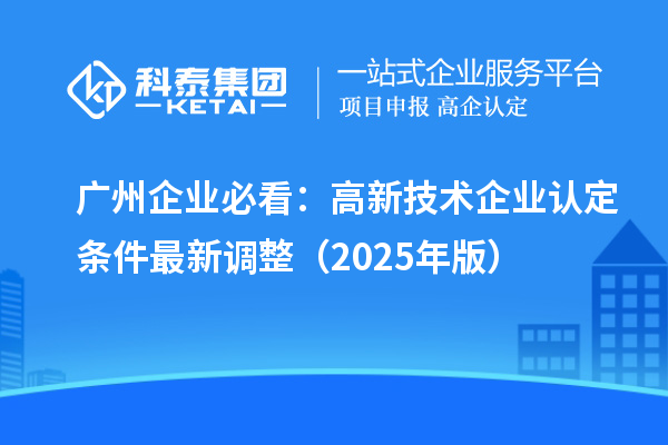 廣州企業必看：高新技術企業認定條件最新調整（2025年版）