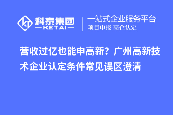 營收過億也能申高新？廣州高新技術企業認定條件常見誤區澄清