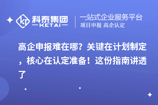 高企申報難在哪？關鍵在計劃制定，核心在認定準備！這份指南講透了