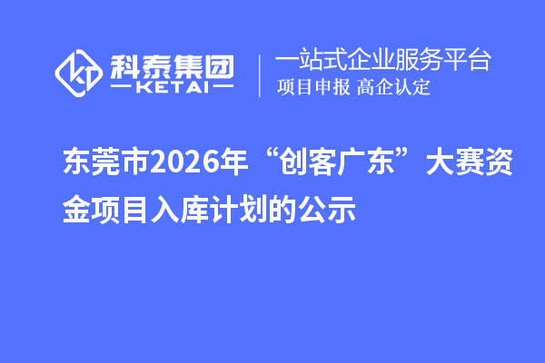 東莞市2026年“創客廣東”大賽資金項目入庫計劃的公示
