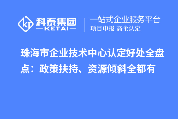 珠海市企業技術中心認定好處全盤點：政策扶持、資源傾斜全都有
