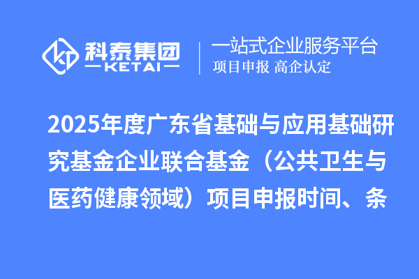 2025年度廣東省基礎與應用基礎研究基金企業聯合基金（公共衛生與醫藥健康領域）項目申報時間、條件要求、資助獎勵