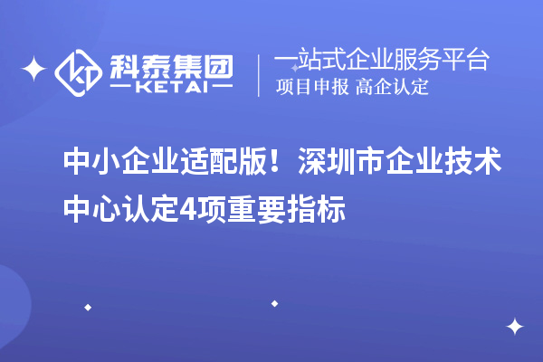 中小企業(yè)適配版！深圳市企業(yè)技術中心認定4項重要指標