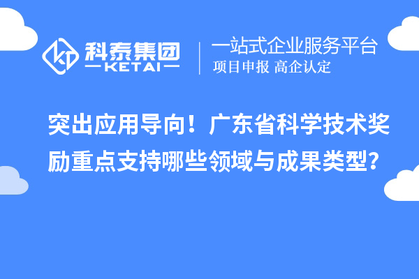 突出應用導向！廣東省科學技術獎勵重點支持哪些領域與成果類型？