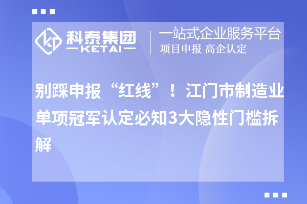 別踩申報“紅線”！江門市制造業單項冠軍認定必知3大隱性門檻拆解