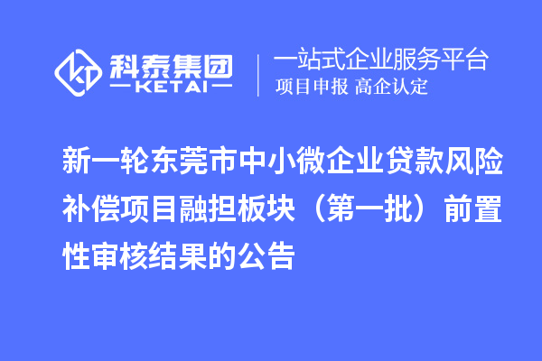 新一輪東莞市中小微企業貸款風險補償項目融擔板塊(第一批)前置性審核結果的公告