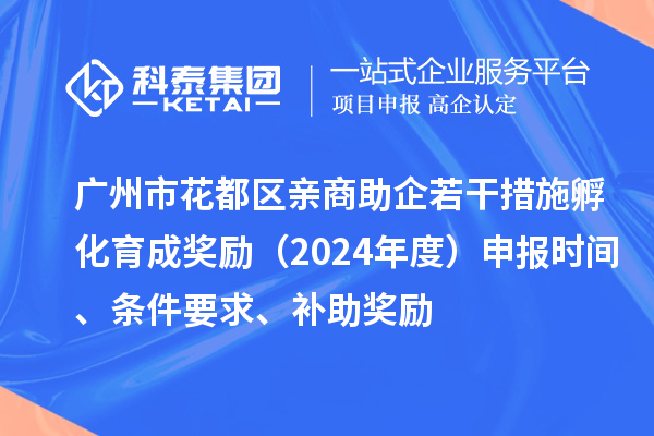 廣州市花都區親商助企若干措施孵化育成獎勵(2024年度)申報時間、條件要求、補助獎勵