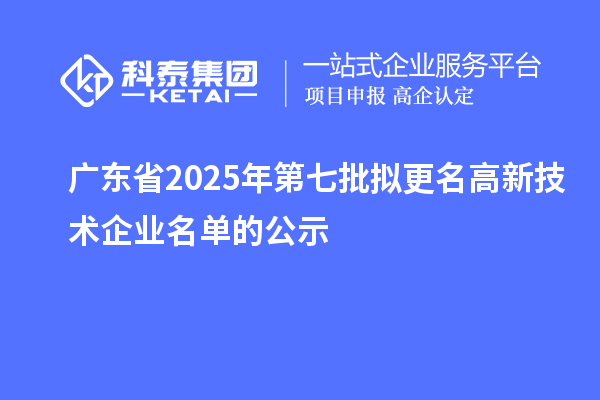 廣東省2025年第七批擬更名高新技術(shù)企業(yè)名單的公示