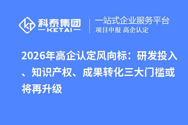 2026年高企認定風向標：研發投入、知識產權、成果轉化三大門檻或將再升級