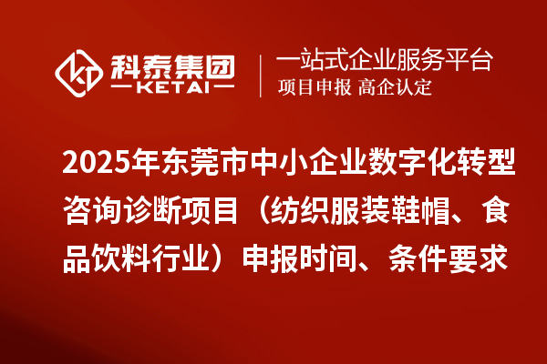 2025年東莞市中小企業數字化轉型咨詢診斷項目（紡織服裝鞋帽、食品飲料行業）申報時間、條件要求、資助獎勵