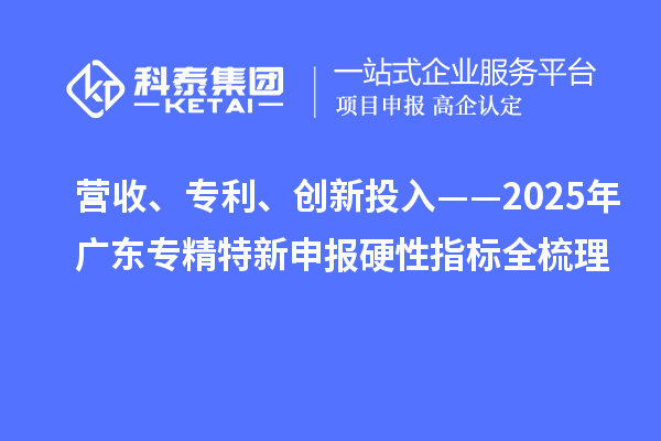 營收、專利、創新投入——2025年廣東專精特新申報硬性指標全梳理