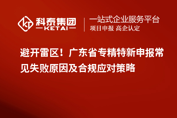 避開雷區!廣東省專精特新申報常見失敗原因及合規應對策略