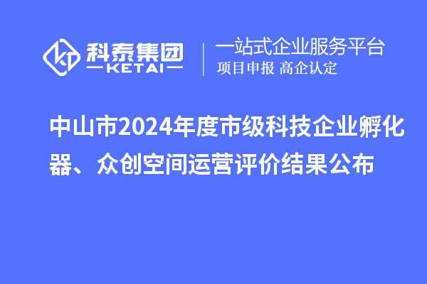 中山市2024年度市級(jí)科技企業(yè)孵化器、眾創(chuàng)空間運(yùn)營(yíng)評(píng)價(jià)結(jié)果公布