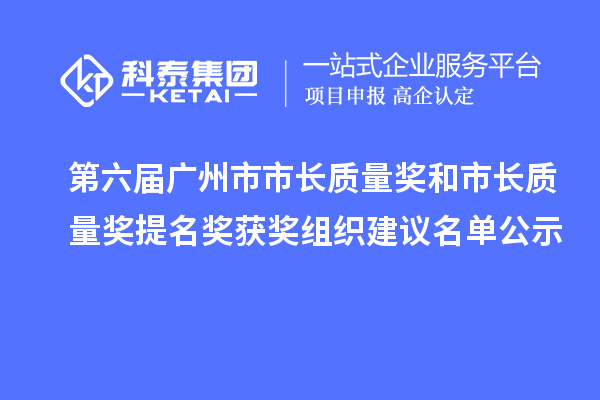 第六屆廣州市市長質量獎和市長質量獎提名獎獲獎組織建議名單公示